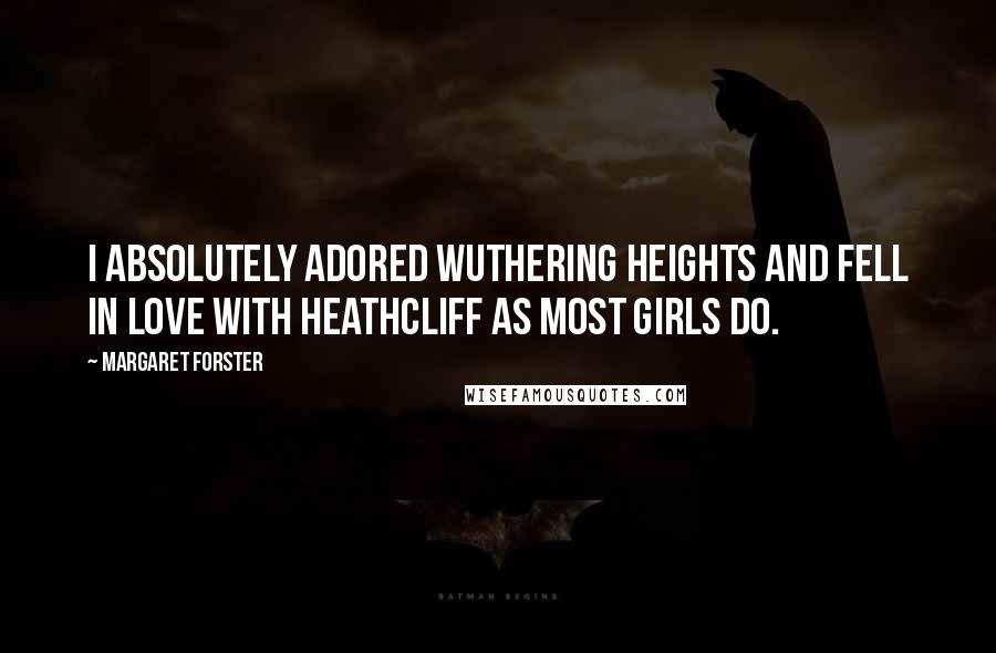 Margaret Forster Quotes: I absolutely adored Wuthering Heights and fell in love with Heathcliff as most girls do.