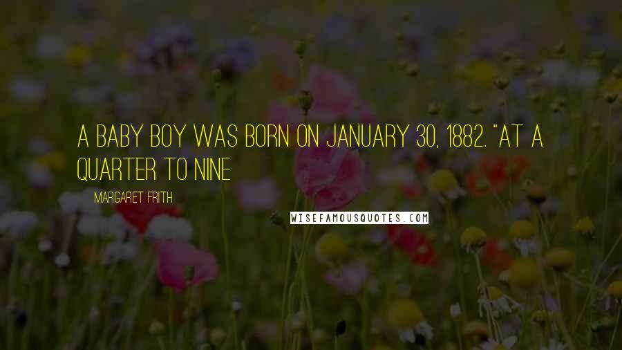 Margaret Frith Quotes: a baby boy was born on January 30, 1882. "At a quarter to nine
