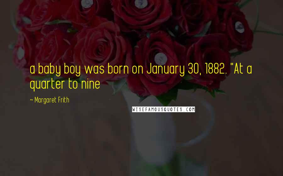 Margaret Frith Quotes: a baby boy was born on January 30, 1882. "At a quarter to nine