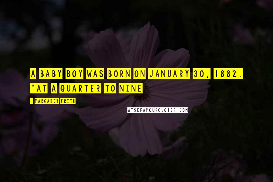 Margaret Frith Quotes: a baby boy was born on January 30, 1882. "At a quarter to nine