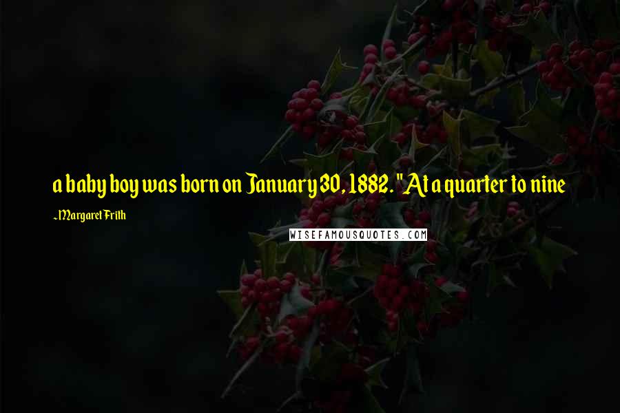 Margaret Frith Quotes: a baby boy was born on January 30, 1882. "At a quarter to nine