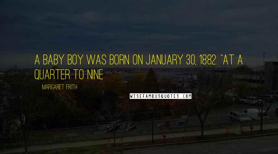 Margaret Frith Quotes: a baby boy was born on January 30, 1882. "At a quarter to nine