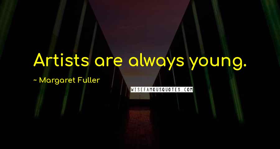 Margaret Fuller Quotes: Artists are always young.