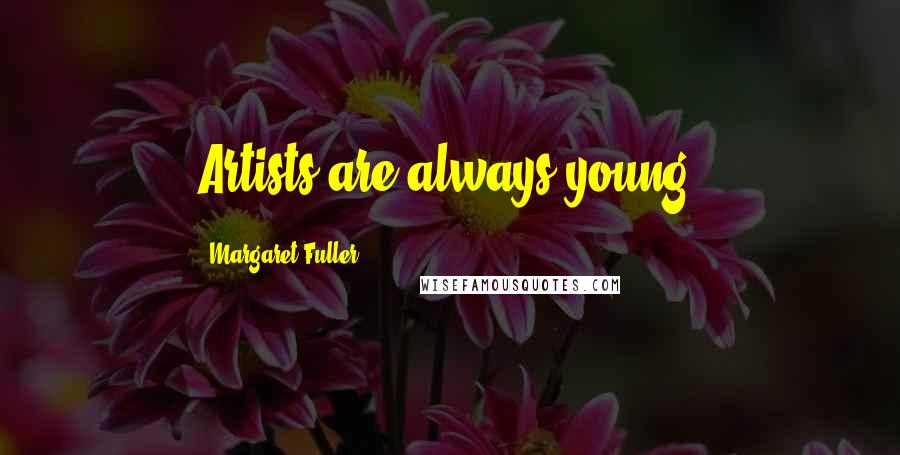 Margaret Fuller Quotes: Artists are always young.