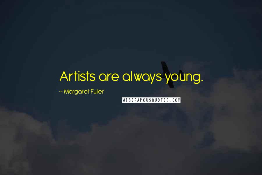 Margaret Fuller Quotes: Artists are always young.