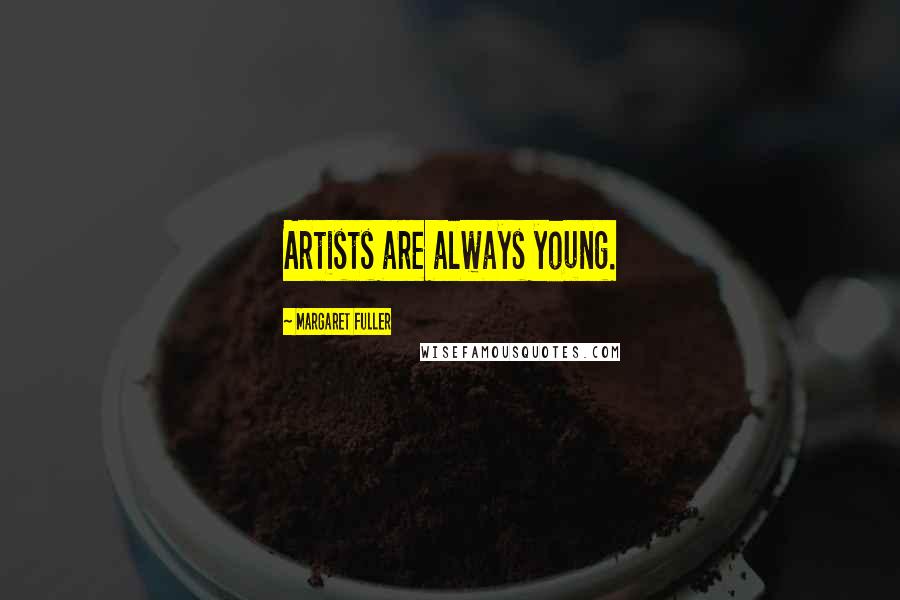 Margaret Fuller Quotes: Artists are always young.