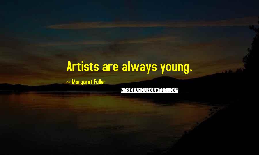 Margaret Fuller Quotes: Artists are always young.