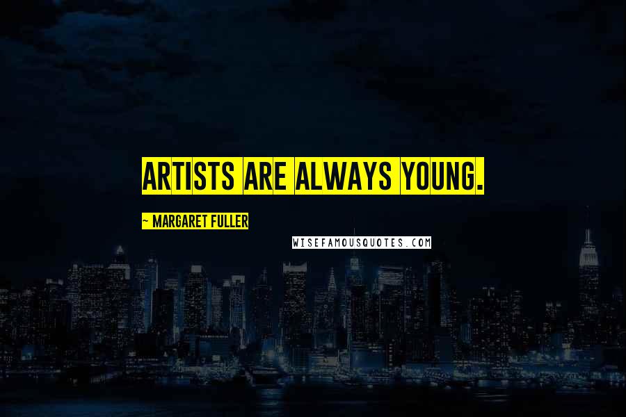 Margaret Fuller Quotes: Artists are always young.