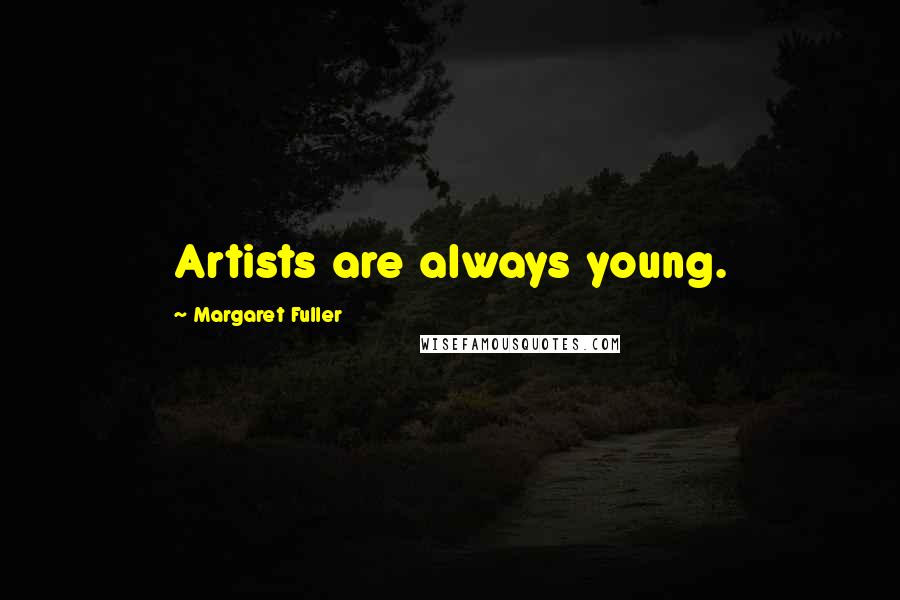 Margaret Fuller Quotes: Artists are always young.