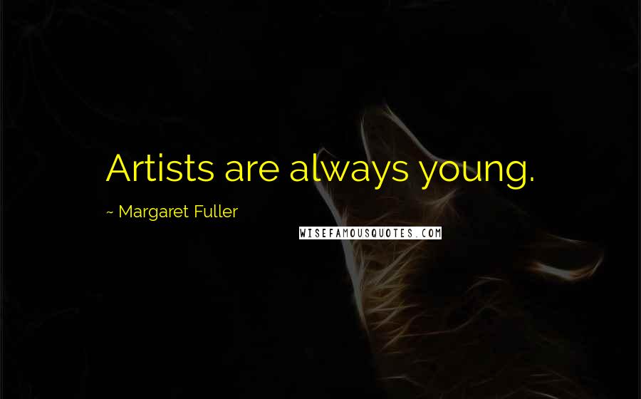 Margaret Fuller Quotes: Artists are always young.