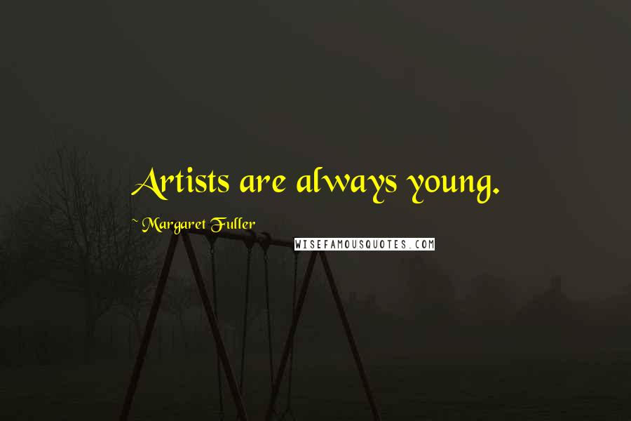 Margaret Fuller Quotes: Artists are always young.