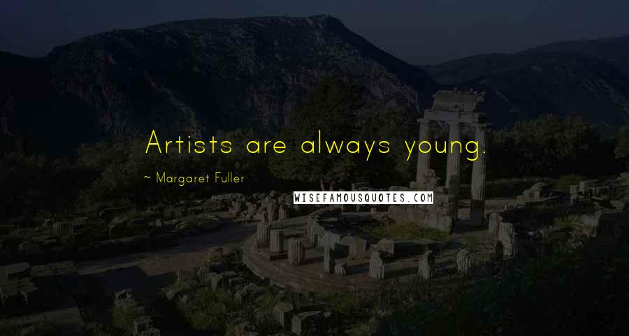 Margaret Fuller Quotes: Artists are always young.