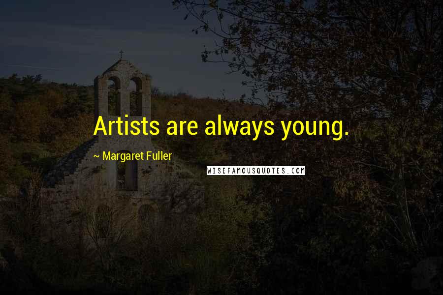 Margaret Fuller Quotes: Artists are always young.