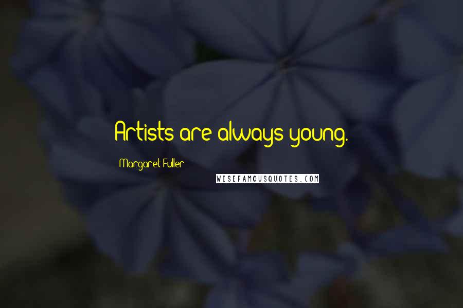 Margaret Fuller Quotes: Artists are always young.