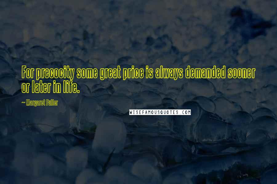 Margaret Fuller Quotes: For precocity some great price is always demanded sooner or later in life.