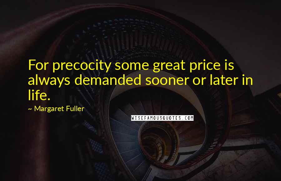 Margaret Fuller Quotes: For precocity some great price is always demanded sooner or later in life.