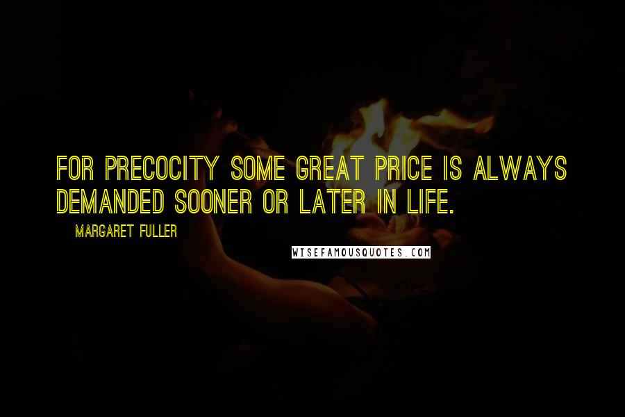 Margaret Fuller Quotes: For precocity some great price is always demanded sooner or later in life.