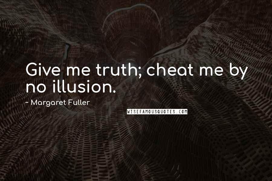 Margaret Fuller Quotes: Give me truth; cheat me by no illusion.