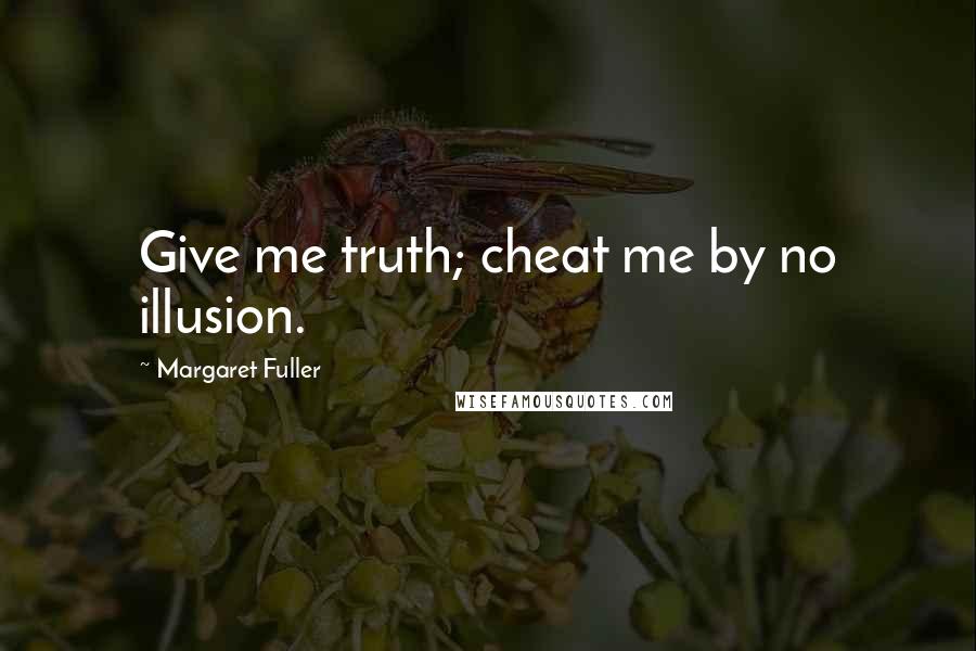 Margaret Fuller Quotes: Give me truth; cheat me by no illusion.