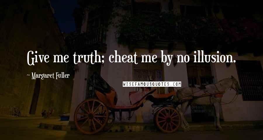 Margaret Fuller Quotes: Give me truth; cheat me by no illusion.