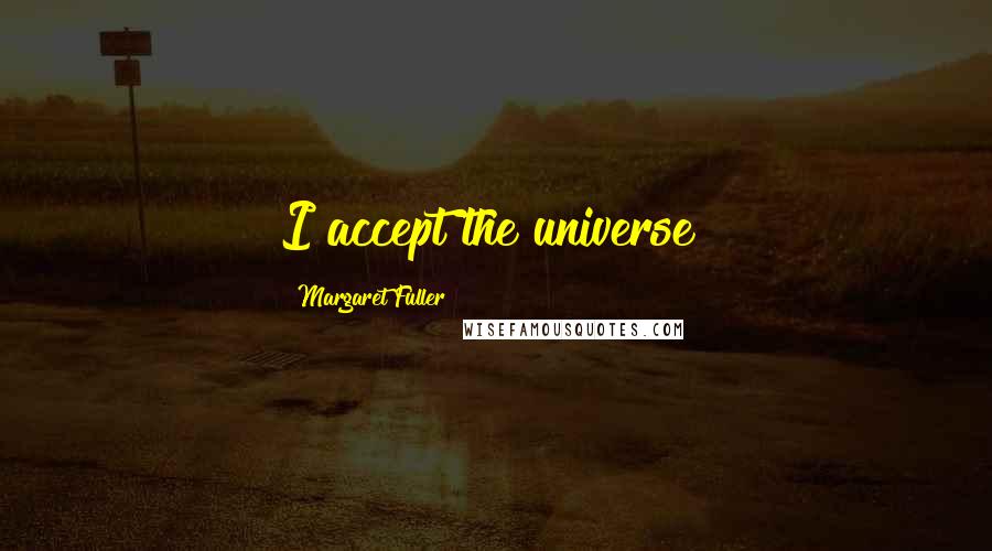Margaret Fuller Quotes: I accept the universe!