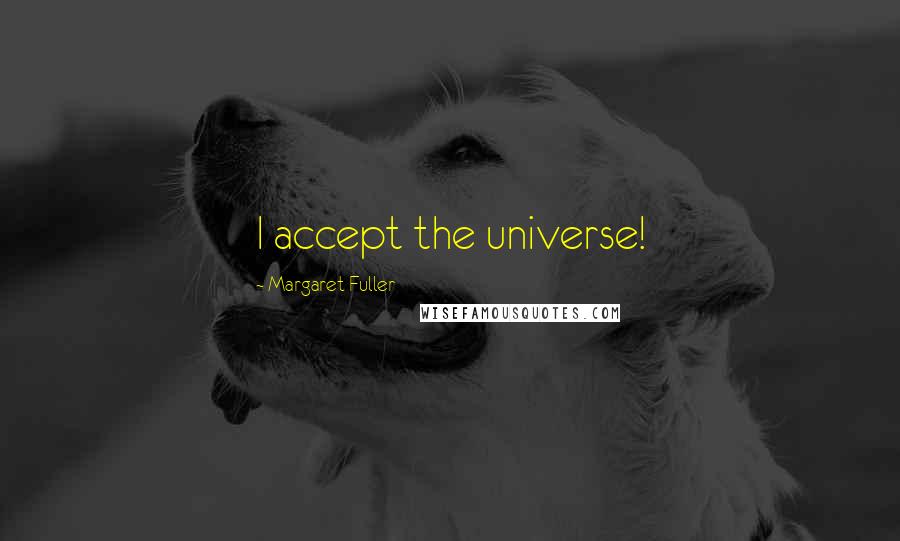 Margaret Fuller Quotes: I accept the universe!