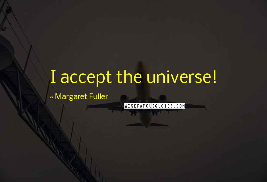 Margaret Fuller Quotes: I accept the universe!