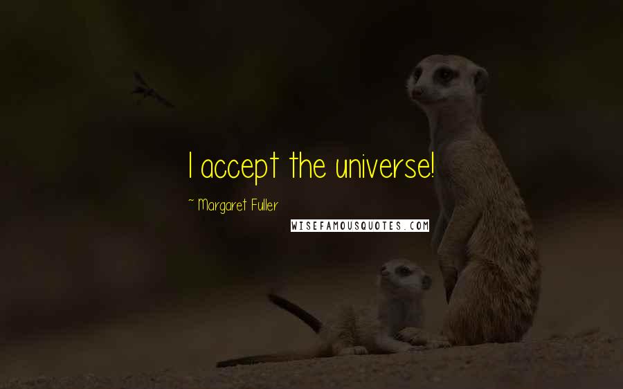 Margaret Fuller Quotes: I accept the universe!