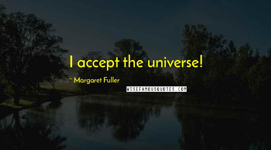 Margaret Fuller Quotes: I accept the universe!