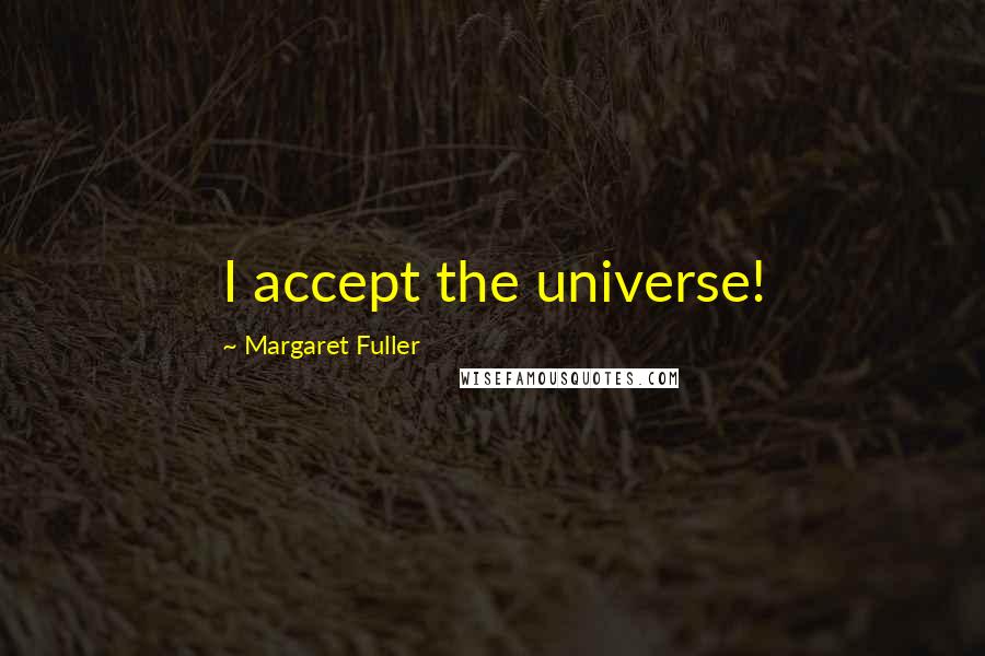 Margaret Fuller Quotes: I accept the universe!