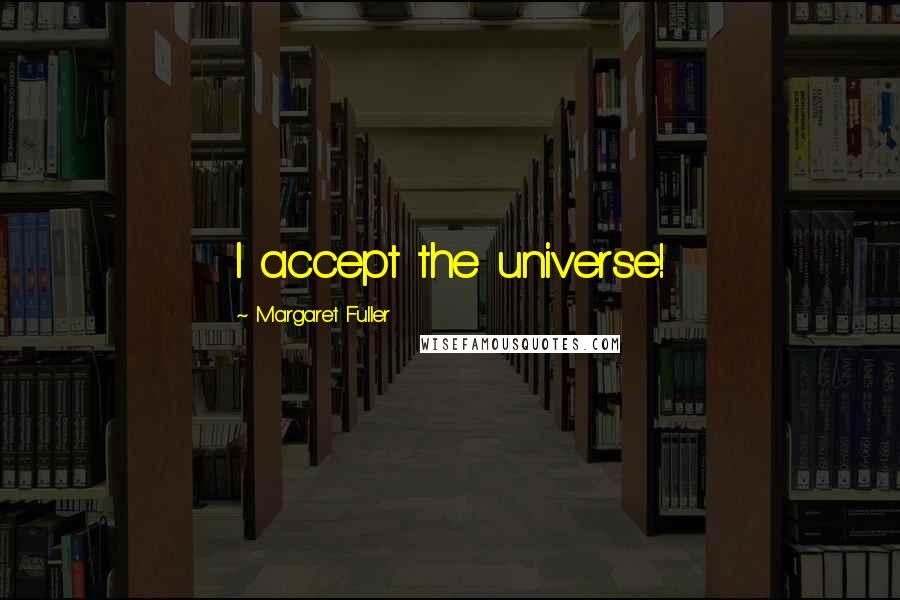 Margaret Fuller Quotes: I accept the universe!