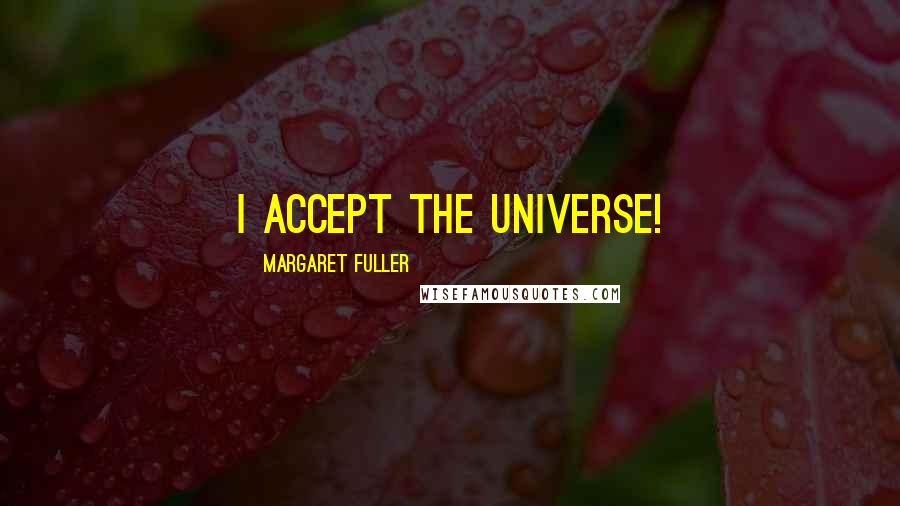 Margaret Fuller Quotes: I accept the universe!