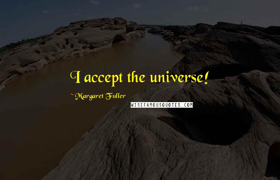 Margaret Fuller Quotes: I accept the universe!