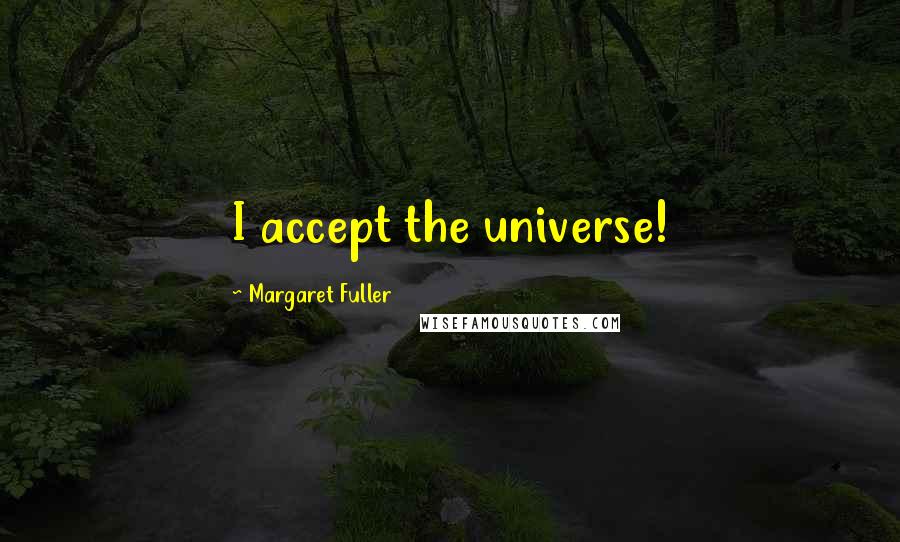 Margaret Fuller Quotes: I accept the universe!
