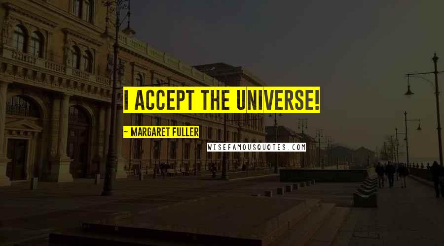 Margaret Fuller Quotes: I accept the universe!