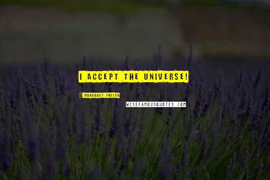 Margaret Fuller Quotes: I accept the universe!