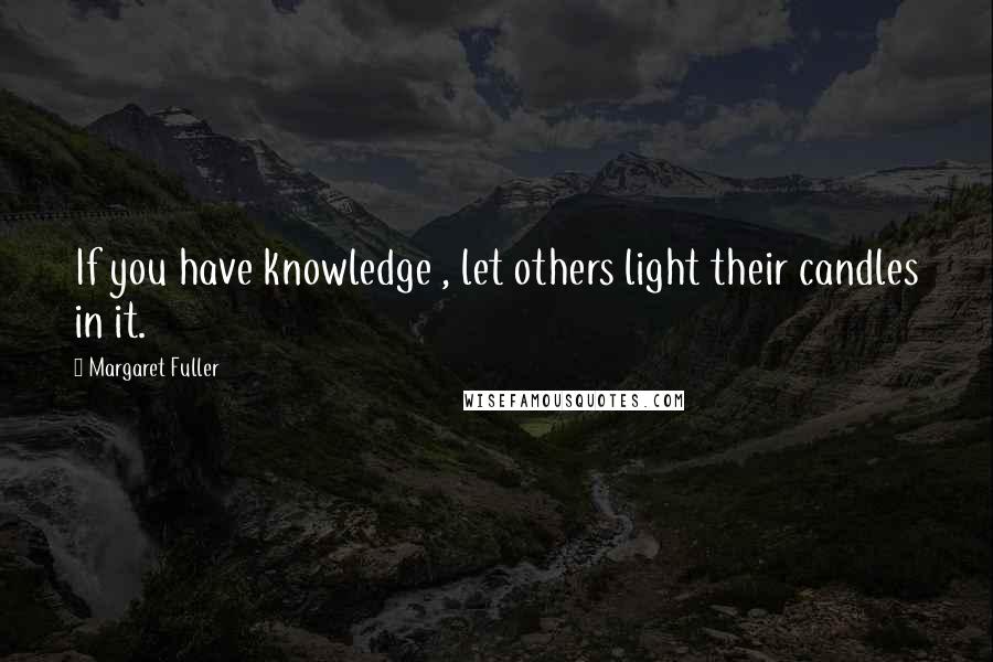 Margaret Fuller Quotes: If you have knowledge , let others light their candles in it.