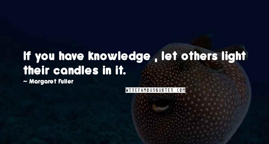 Margaret Fuller Quotes: If you have knowledge , let others light their candles in it.