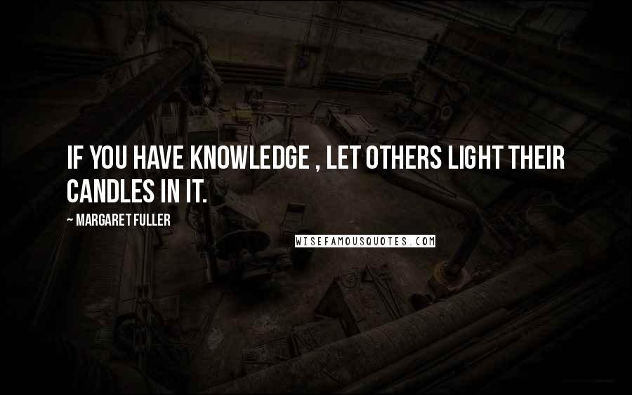 Margaret Fuller Quotes: If you have knowledge , let others light their candles in it.