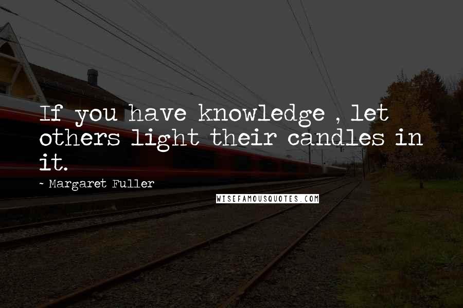 Margaret Fuller Quotes: If you have knowledge , let others light their candles in it.