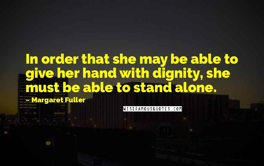 Margaret Fuller Quotes: In order that she may be able to give her hand with dignity, she must be able to stand alone.