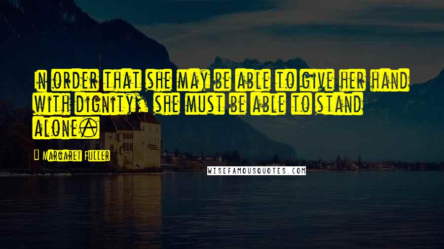 Margaret Fuller Quotes: In order that she may be able to give her hand with dignity, she must be able to stand alone.