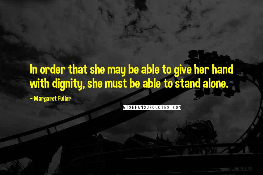 Margaret Fuller Quotes: In order that she may be able to give her hand with dignity, she must be able to stand alone.