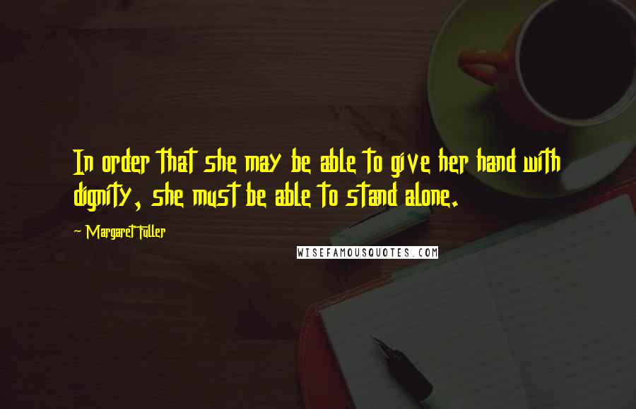 Margaret Fuller Quotes: In order that she may be able to give her hand with dignity, she must be able to stand alone.