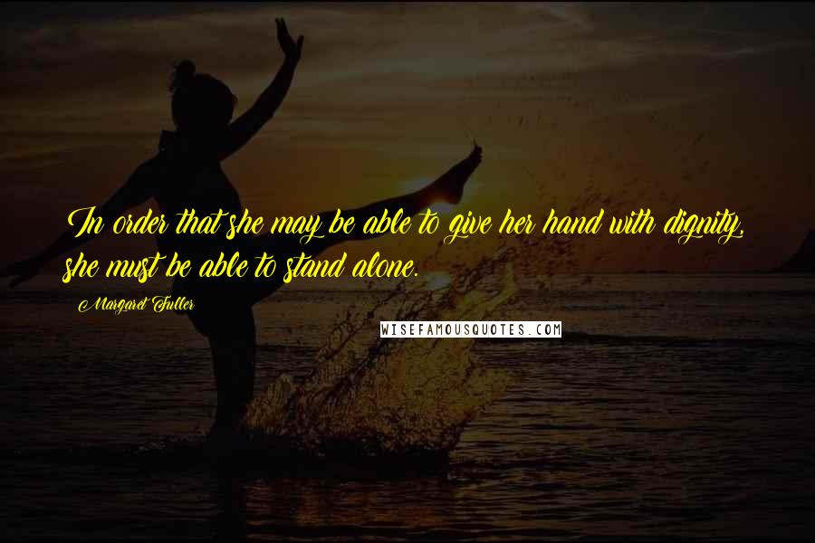 Margaret Fuller Quotes: In order that she may be able to give her hand with dignity, she must be able to stand alone.