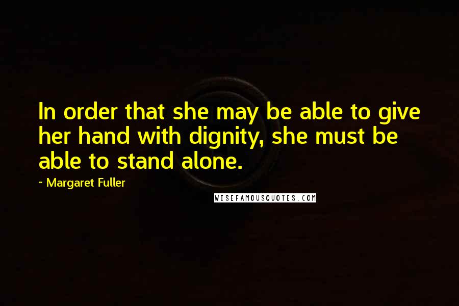 Margaret Fuller Quotes: In order that she may be able to give her hand with dignity, she must be able to stand alone.