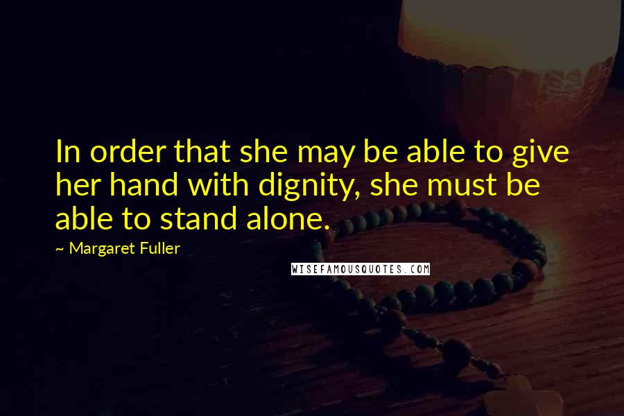 Margaret Fuller Quotes: In order that she may be able to give her hand with dignity, she must be able to stand alone.