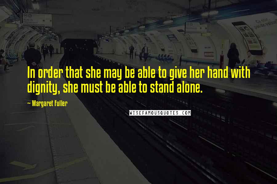 Margaret Fuller Quotes: In order that she may be able to give her hand with dignity, she must be able to stand alone.
