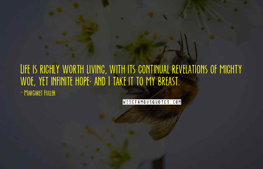 Margaret Fuller Quotes: Life is richly worth living, with its continual revelations of mighty woe, yet infinite hope; and I take it to my breast.