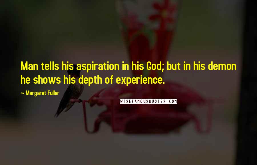 Margaret Fuller Quotes: Man tells his aspiration in his God; but in his demon he shows his depth of experience.